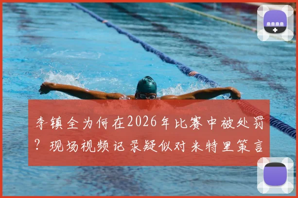 李镇全为何在2026年比赛中被处罚？现场视频记录疑似对米特里策言语冲突事件解析