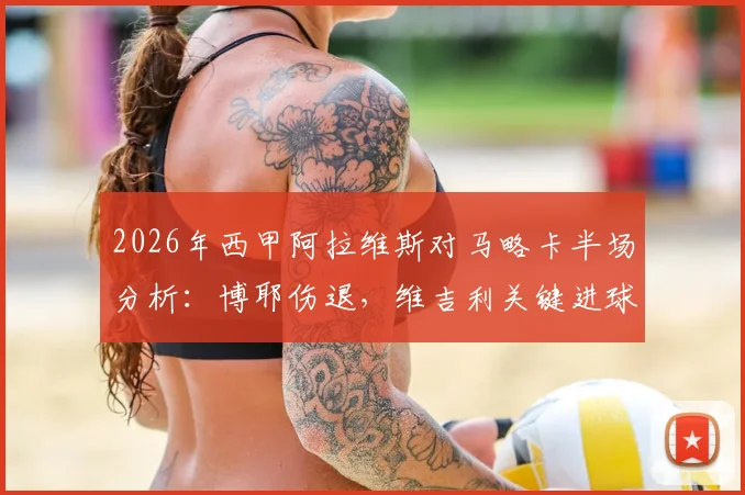 2026年西甲阿拉维斯对马略卡半场分析：博耶伤退，维吉利关键进球助马略卡1-0领先