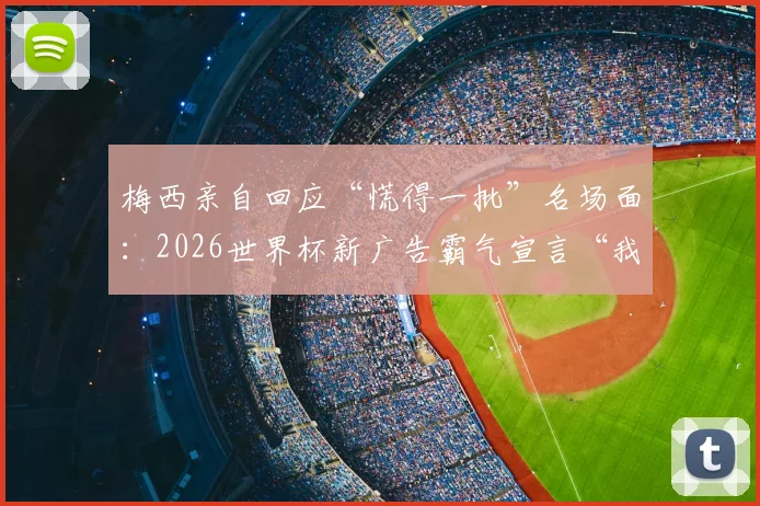 梅西亲自回应“慌得一批”名场面:2026世界杯新广告霸气宣言“我不慌”!完整广告内容及背后故事解读