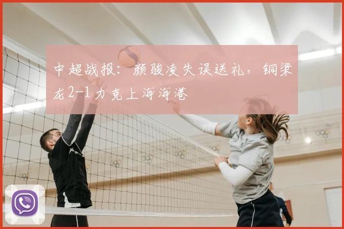 中超战报:颜骏凌失误送礼,铜梁龙2-1力克上海海港