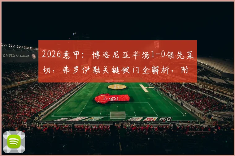 2026意甲：博洛尼亚半场1-0领先莱切，弗罗伊勒关键破门全解析，附赛事回顾与球队表现点评