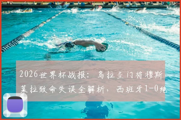 2026世界杯战报:乌拉圭门将穆斯莱拉致命失误全解析,西班牙1-0绝杀送对手出局,附晋级形势深度解读