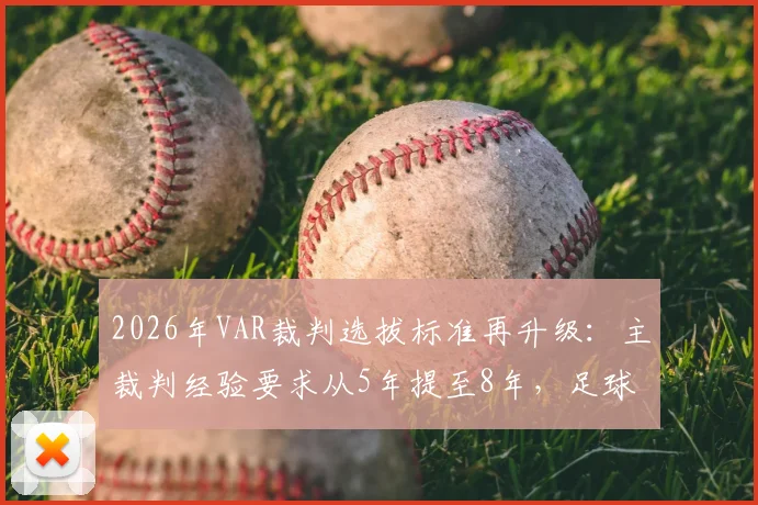 2026年VAR裁判选拔标准再升级:主裁判经验要求从5年提至8年,足球裁判职业路径深度解析