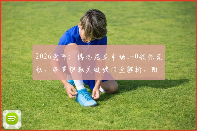 2026意甲:博洛尼亚半场1-0领先莱切,弗罗伊勒关键破门全解析,附赛事回顾与球队表现点评