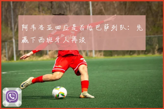 阿韦洛亚回应是否给巴萨列队:先赢下西班牙人再谈