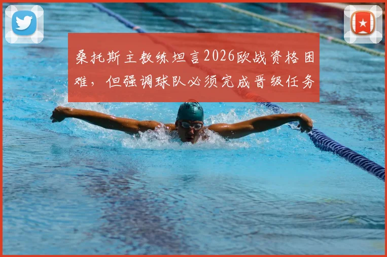 桑托斯主教练坦言2026欧战资格困难,但强调球队必须完成晋级任务,最新动态与前景分析