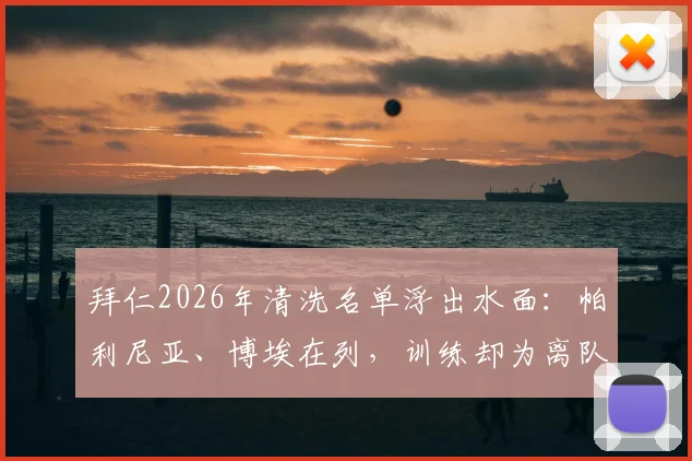 拜仁2026年清洗名单浮出水面：帕利尼亚、博埃在列，训练却为离队，深度解析两人现状与未来下家