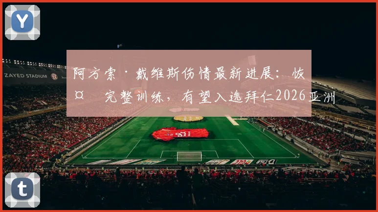 阿方索·戴维斯伤情最新进展：恢复完整训练，有望入选拜仁2026亚洲行名单，左后卫位置迎转机