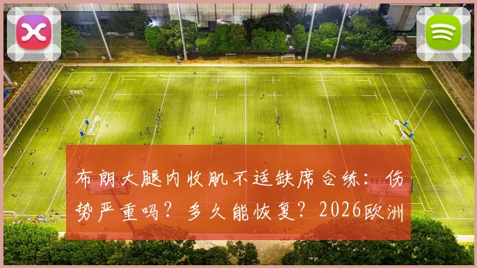 布朗大腿内收肌不适缺席合练：伤势严重吗？多久能恢复？2026欧洲杯前景解析